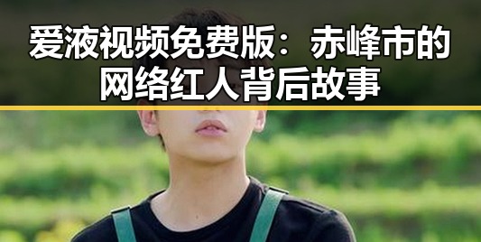 爱液视频免费版:赤峰市的网络红人背后故事