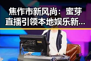焦作市新风尚:蜜芽直播引领本地娱乐新潮流