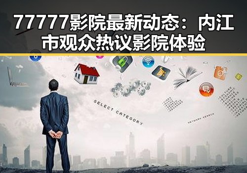 77777影院最新动态：内江市观众热议影院体验