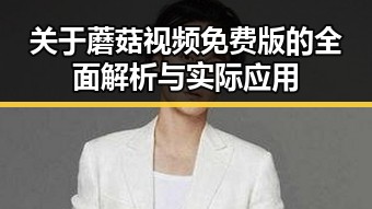 关于蘑菇视频免费版的全面解析与实际应用