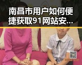 南昌市用户如何便捷获取91网站安装包下载解决方案