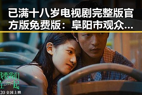 已满十八岁电视剧完整版官方版免费版:阜阳市观众的新选择