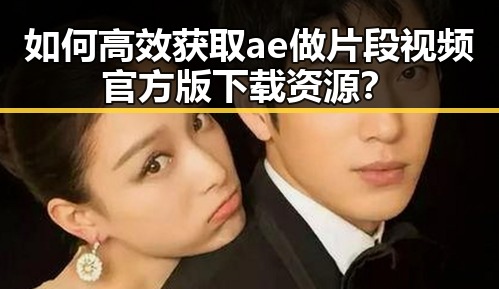 如何高效获取ae做片段视频官方版下载资源?
