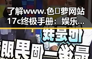 了解 www.色😍萝网站17c终极手册:娱乐圈吃瓜群众的隐秘指南
