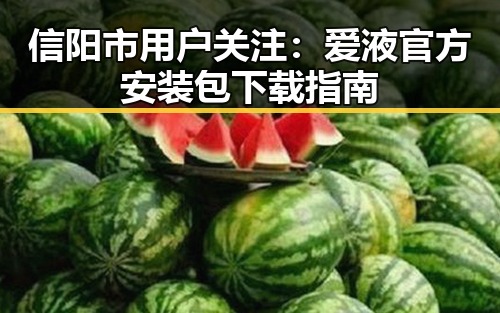 信阳市用户关注:爱液官方安装包下载指南