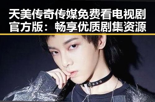 天美传奇传媒免费看电视剧官方版：畅享优质剧集资源