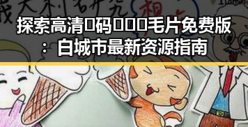 探索高清🈚码🔞❌♋毛片免费版：白城市最新资源指南