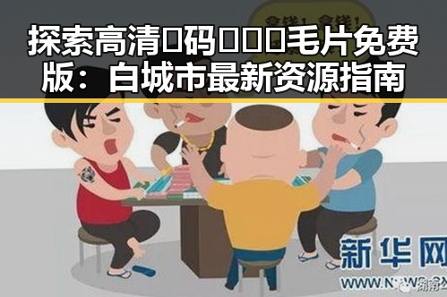 探索高清🈚码🔞❌♋毛片免费版：白城市最新资源指南