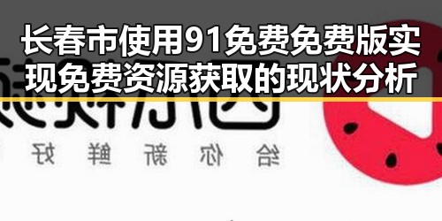 长春市使用91免费免费版实现免费资源获取的现状分析
