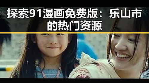 探索91漫画免费版:乐山市的热门资源