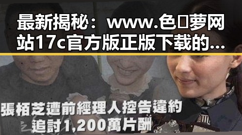 最新揭秘:www.色😍萝网站17c官方版正版下载的安全性与下载指南