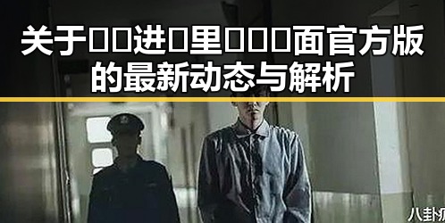 关于🔞🍌进🍑里❌❌❌面官方版的最新动态与解析