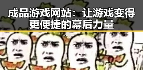 成品游戏网站：让游戏变得更便捷的幕后力量