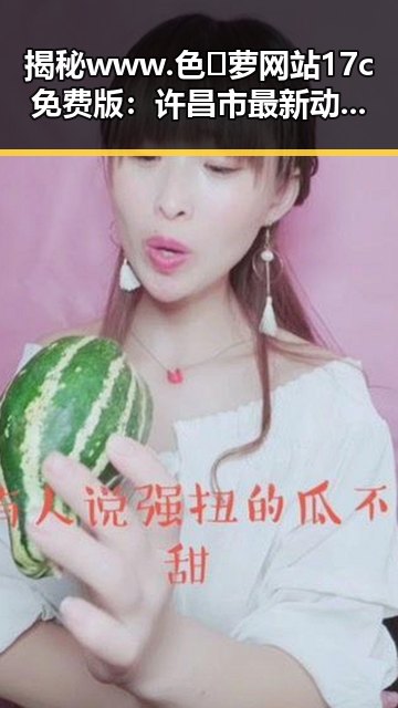 揭秘www.色😍萝网站17c免费版：许昌市最新动态与背景分析