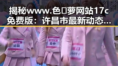 揭秘www.色😍萝网站17c免费版:许昌市最新动态与背景分析