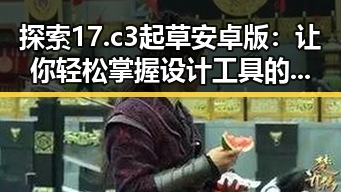 探索17.c3起草安卓版:让你轻松掌握设计工具的最佳选择
