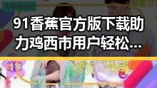 91香蕉官方版下载助力鸡西市用户轻松体验最新娱乐内容