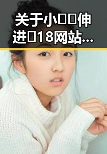 关于小🐔🐔伸进🈲18网站最新版下载的详细介绍