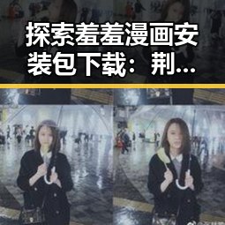 探索羞羞漫画安装包下载：荆州市用户的完整指南