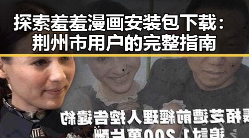 探索羞羞漫画安装包下载:荆州市用户的完整指南