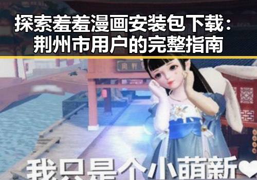 探索羞羞漫画安装包下载:荆州市用户的完整指南