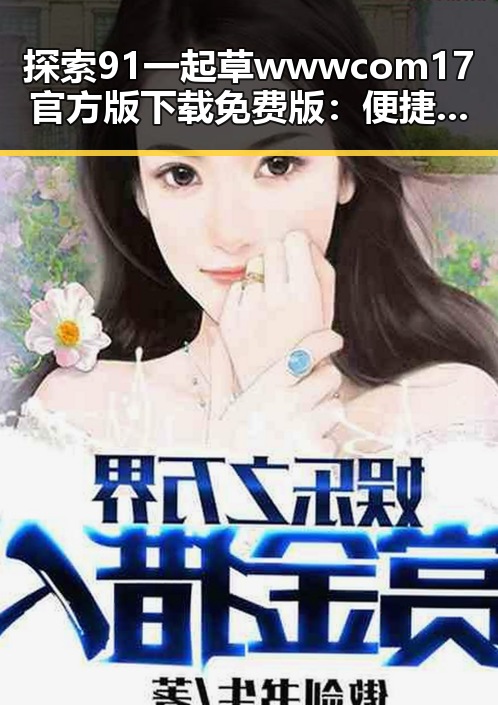 探索91 一起草wwwcom17官方版下载免费版：便捷获取的最佳选择