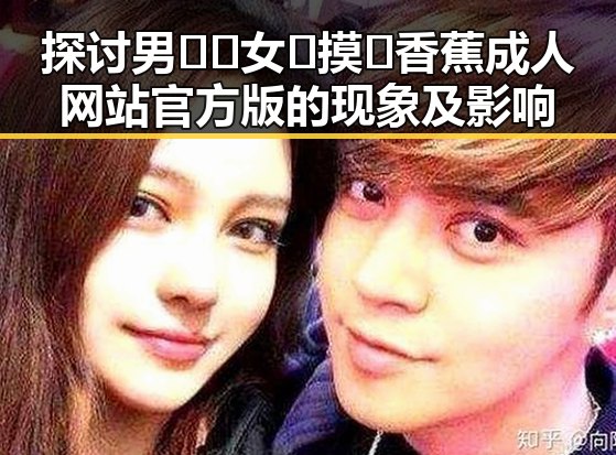 探讨男🍌❌女🍑摸🐻香蕉成人网站官方版的现象及影响