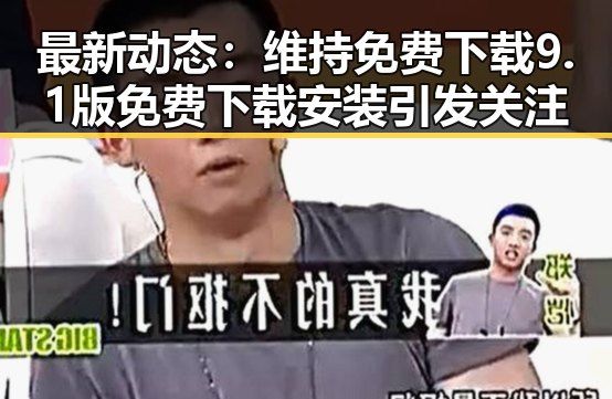 最新动态:维持免费下载9.1版免费下载安装引发关注