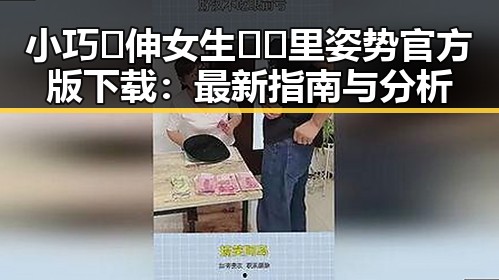 小巧🐥伸女生🍑🍑里姿势官方版下载:最新指南与分析