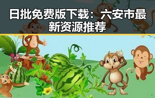 日批免费版下载：六安市最新资源推荐