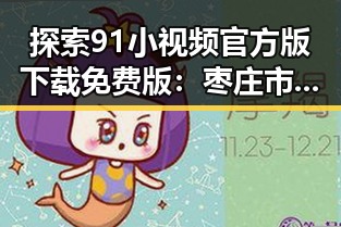探索91小视频官方版下载免费版:枣庄市用户的全新体验