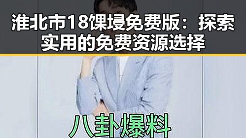 淮北市18馃埐免费版:探索实用的免费资源选择
