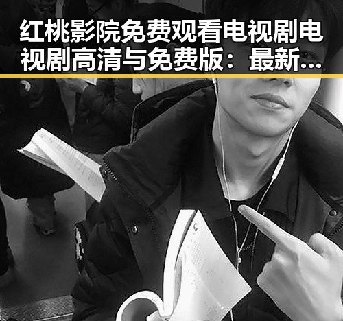 红桃影院免费观看电视剧电视剧高清与免费版:最新播放体验指南