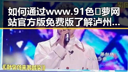 如何通过www.91色😍萝网站官方版免费版了解泸州市娱乐圈新动态