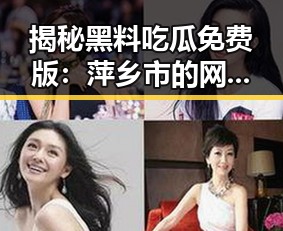 揭秘黑料吃瓜免费版：萍乡市的网络风云