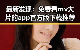 最新发现：免费看mv大片的app官方版下载推荐