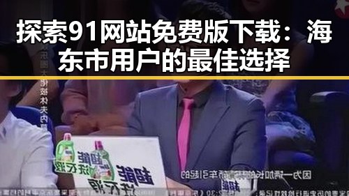 探索91网站免费版下载:海东市用户的最佳选择