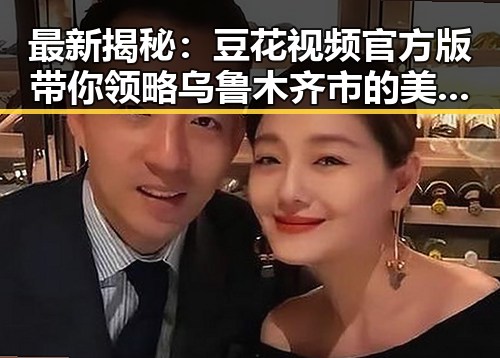 最新揭秘：豆花视频官方版带你领略乌鲁木齐市的美食盛宴