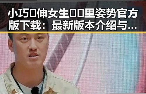 小巧🐥伸女生🍑🍑里姿势官方版下载:最新版本介绍与使用指南