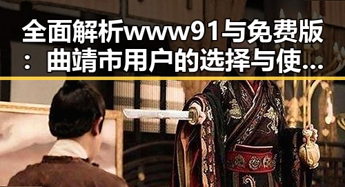 全面解析www91与免费版：曲靖市用户的选择与使用体验