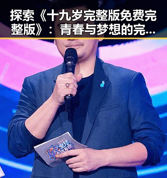 探索《十九岁完整版免费完整版》:青春与梦想的完美结合