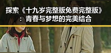 探索《十九岁完整版免费完整版》:青春与梦想的完美结合