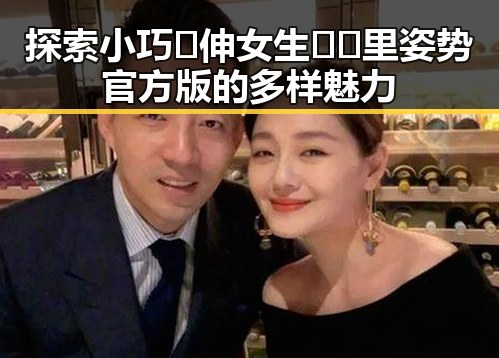 探索小巧🐥伸女生🍑🍑里姿势官方版的多样魅力