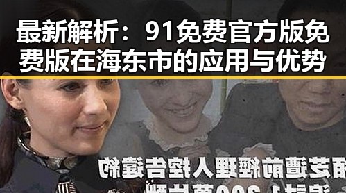 最新解析:91免费官方版免费版在海东市的应用与优势