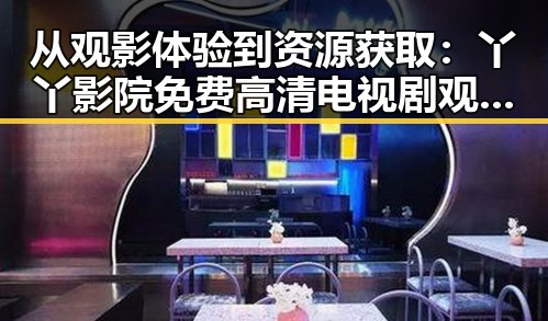 从观影体验到资源获取:丫丫影院免费高清电视剧观看免费版的现状与反思