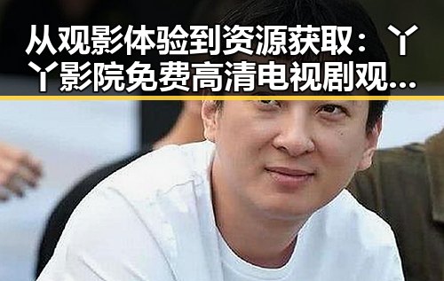 从观影体验到资源获取:丫丫影院免费高清电视剧观看免费版的现状与反思