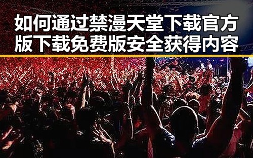 如何通过禁漫天堂下载官方版下载免费版安全获得内容