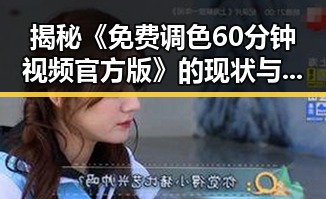 揭秘《免费调色60分钟视频官方版》的现状与发展
