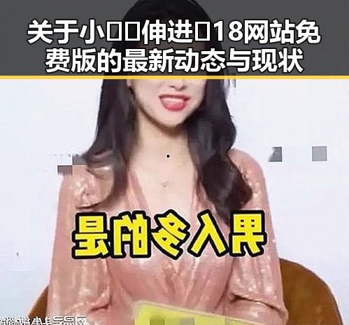 关于小🐔🐔伸进🈲18网站免费版的最新动态与现状