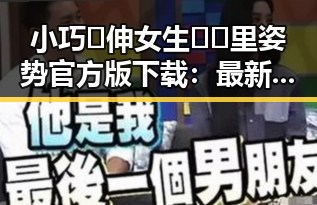 小巧🐥伸女生🍑🍑里姿势官方版下载:最新版本带来全新体验